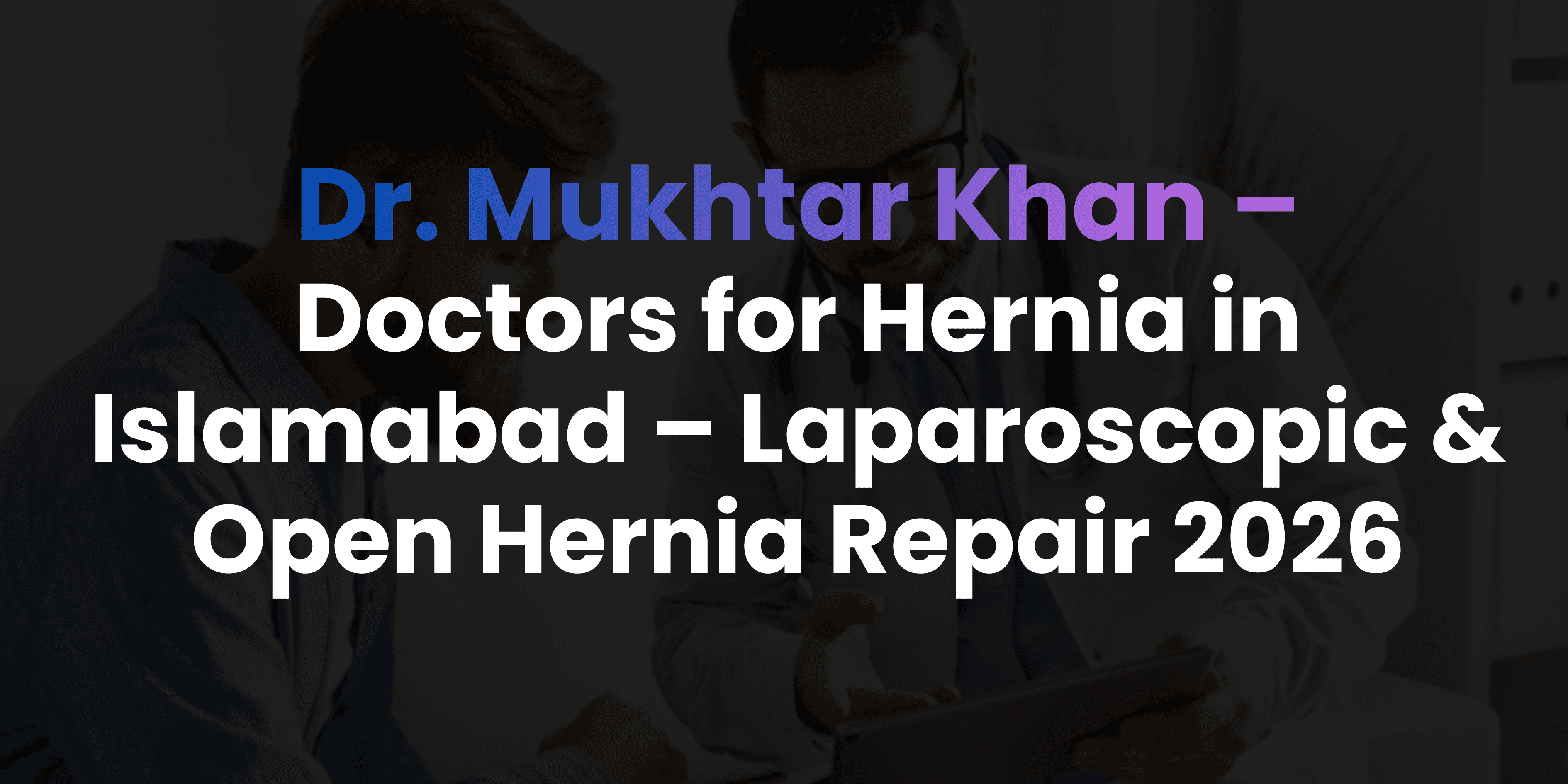 Doctors for Hernia in Islamabad – Laparoscopic & Open Hernia Repair 2026