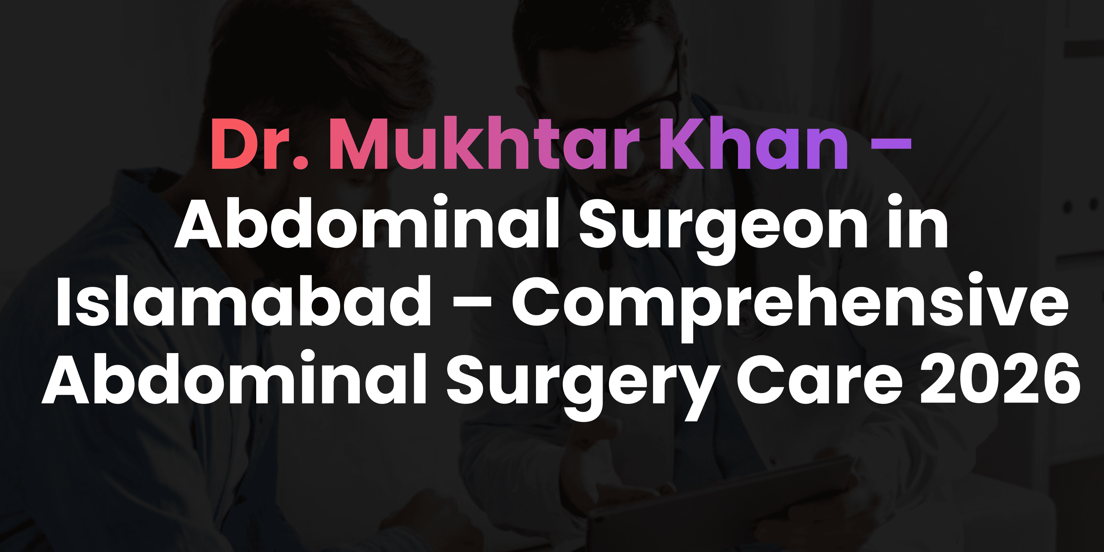 Abdominal Surgeon in Islamabad – Comprehensive Abdominal Surgery Care 2026