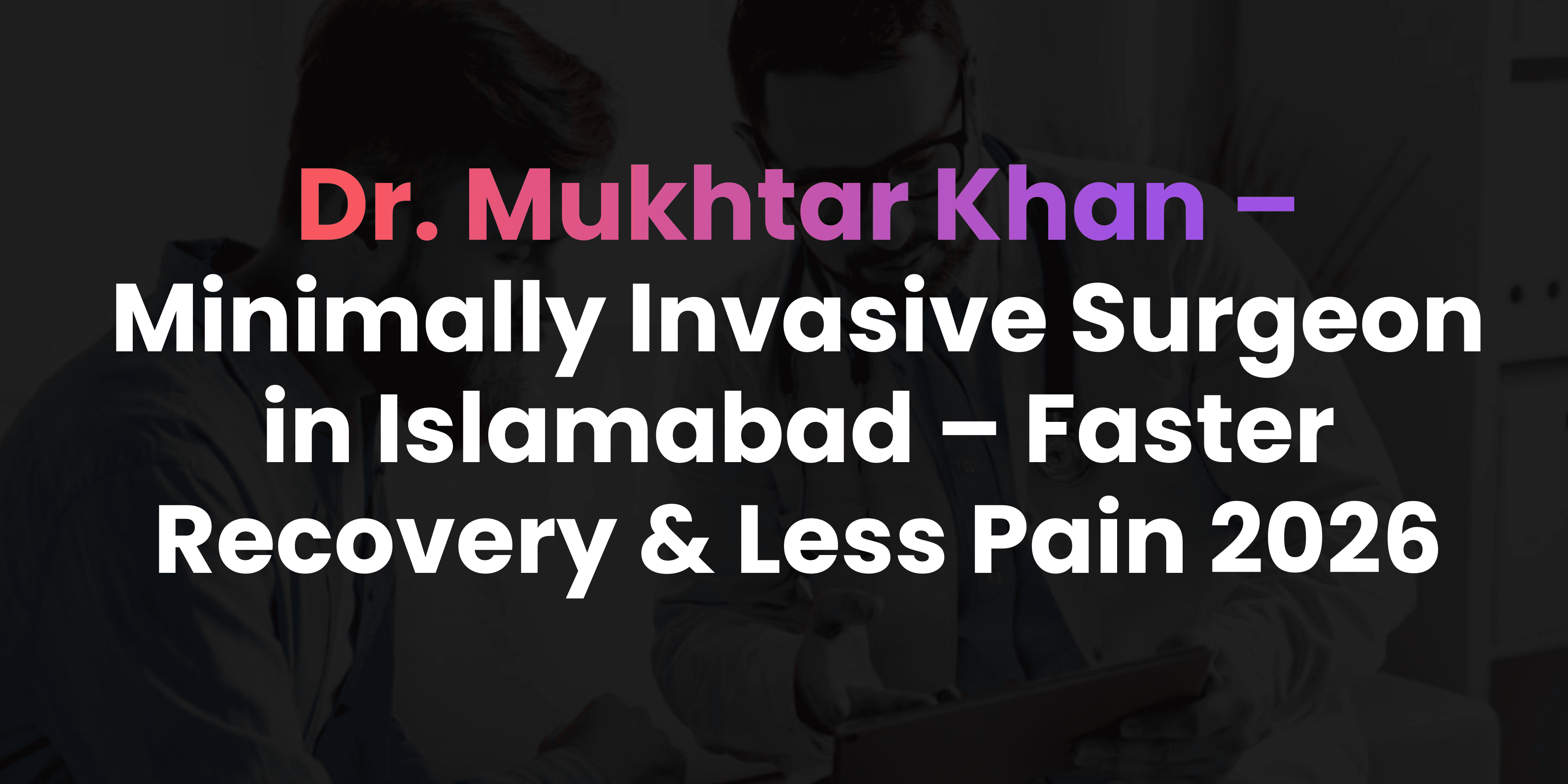 Minimally Invasive Surgeon in Islamabad – Faster Recovery & Less Pain 2026