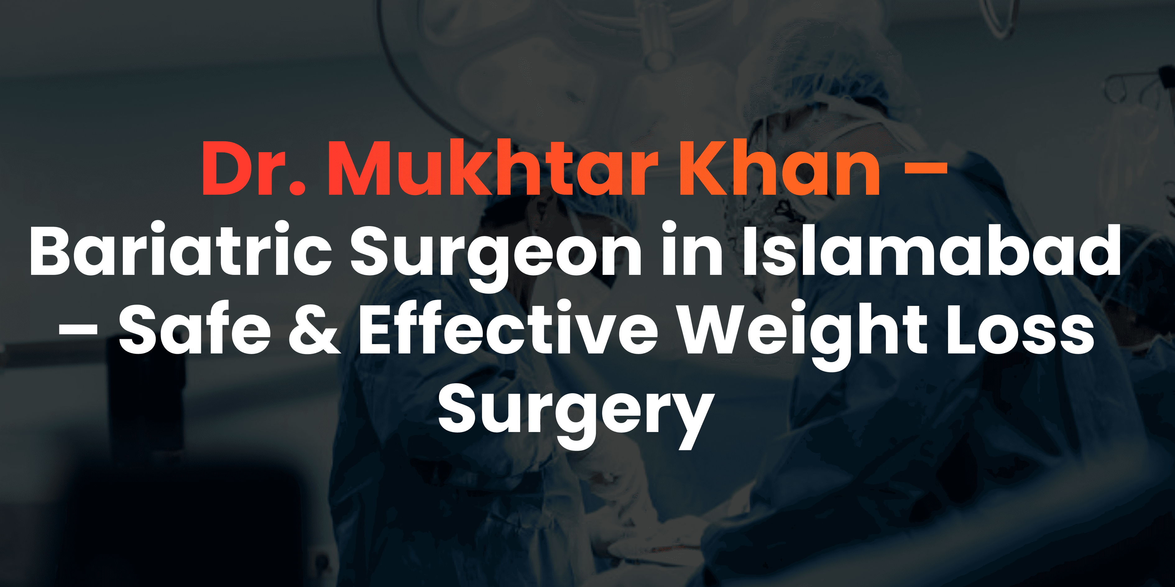 Bariatric Surgeon in Islamabad – Safe & Effective Weight Loss Surgery