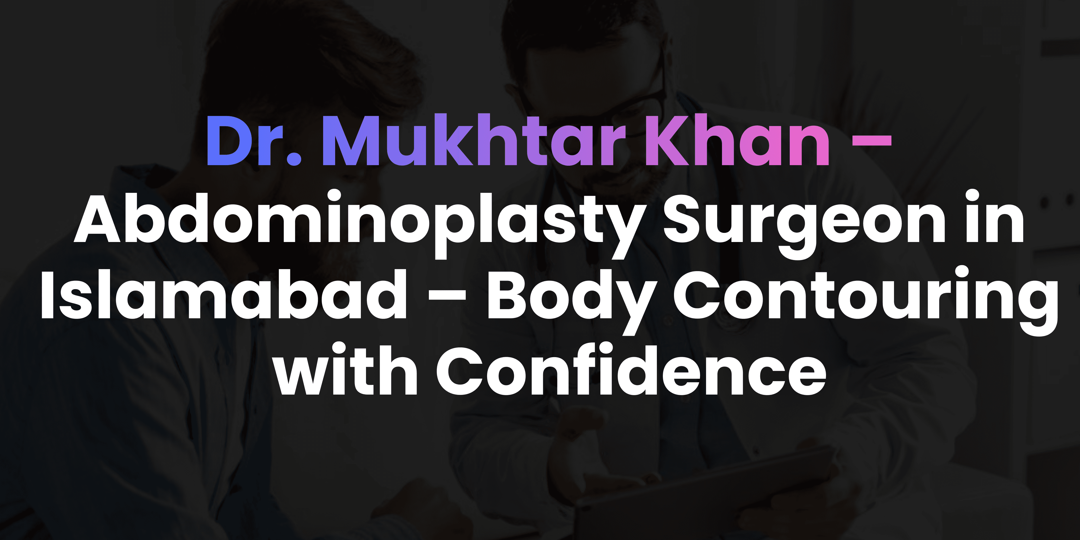 Abdominoplasty Surgeon in Islamabad – Body Contouring with Confidence