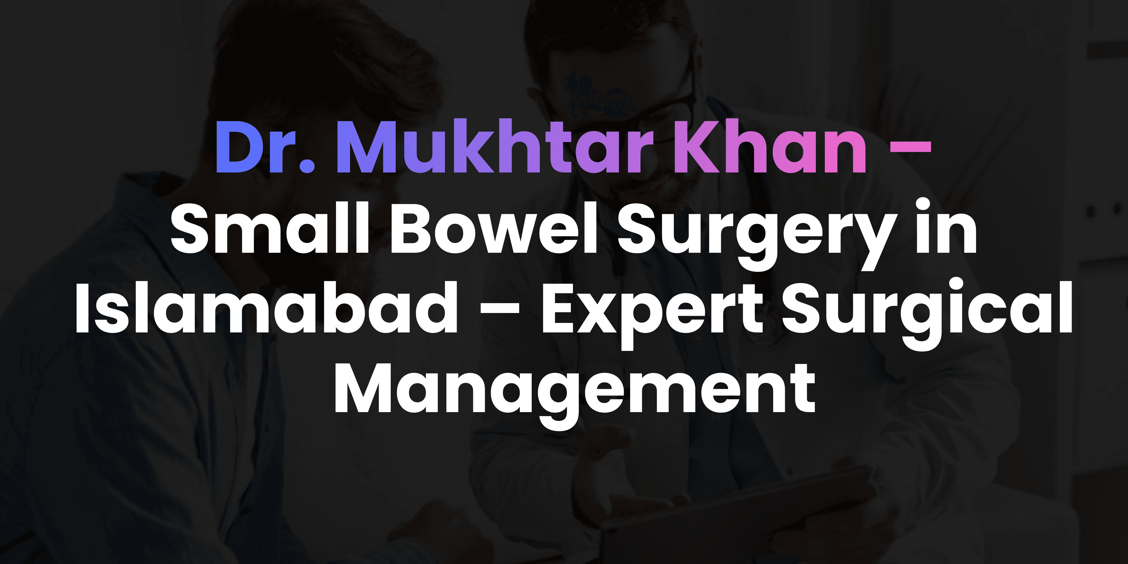 Small Bowel Surgery in Islamabad – Expert Surgical Management