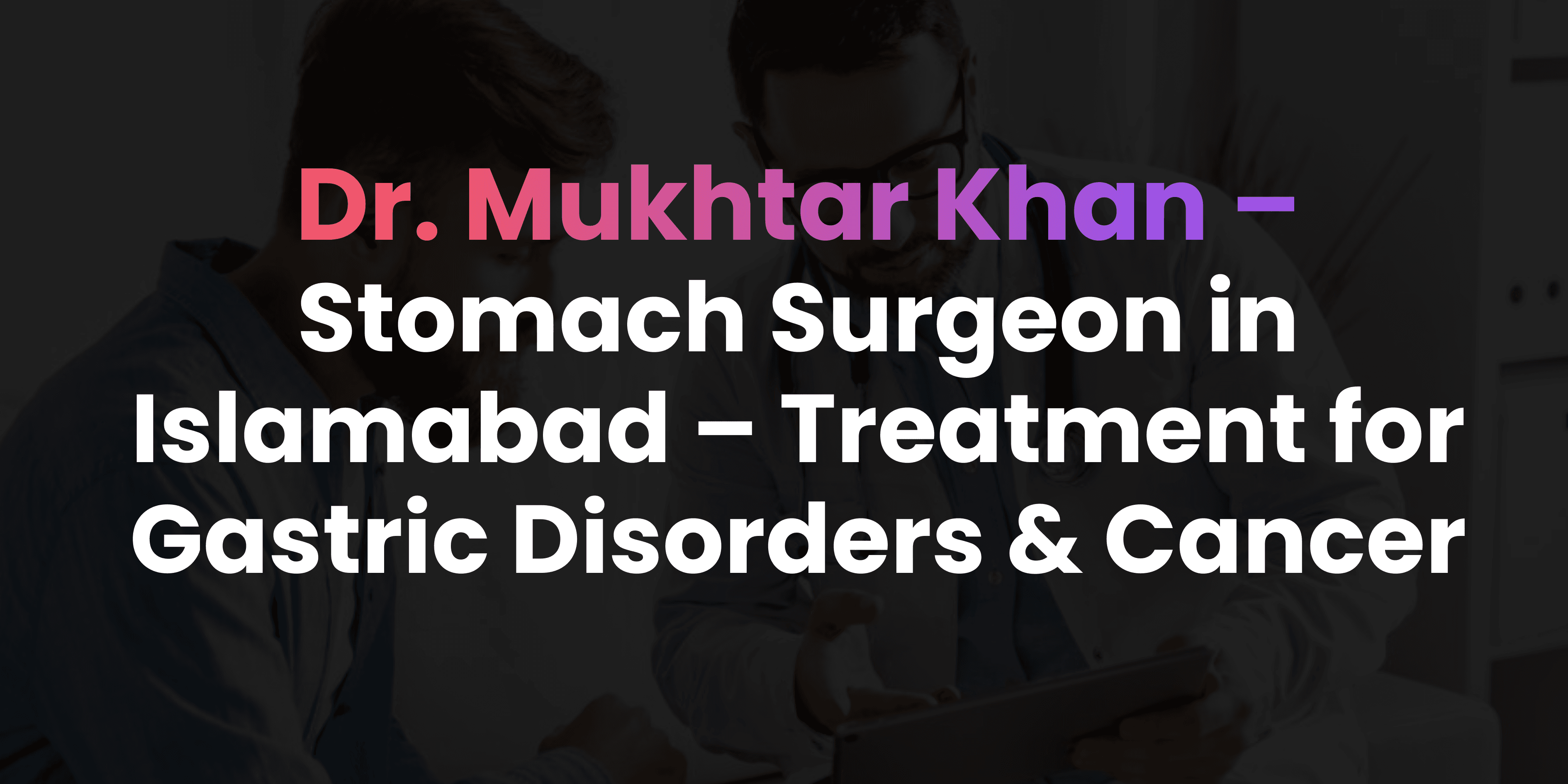 Stomach Surgeon in Islamabad – Treatment for Gastric Disorders & Cancer
