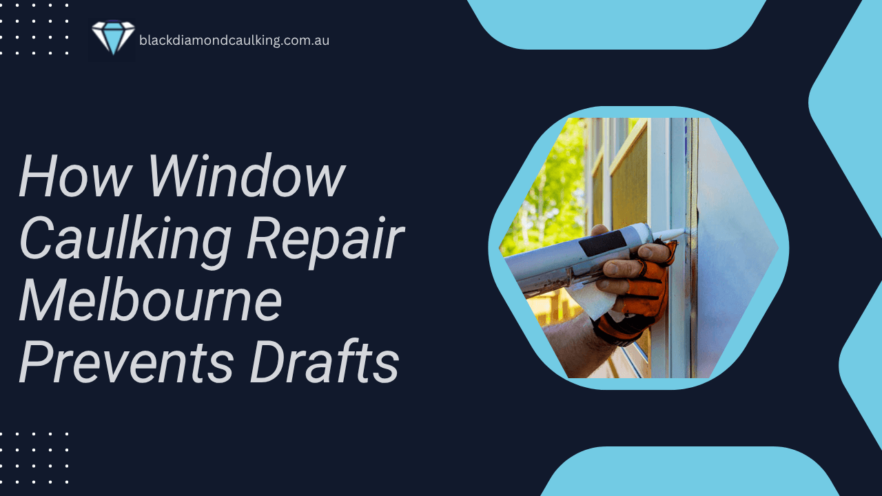 How Window Caulking Repair Melbourne Prevents Drafts